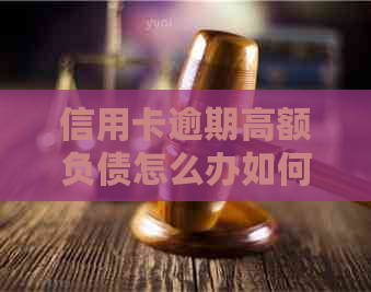 信用卡逾期高额负债怎么办如何解决