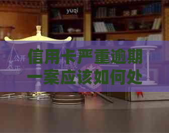 信用卡严重逾期一案应该如何处理