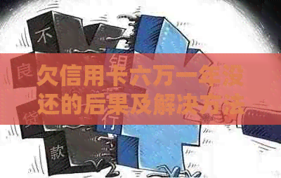 欠信用卡六万一年没还的后果及解决方法，逾期不还会面临什么？