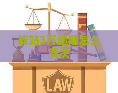 钱站3万逾期怎么解决