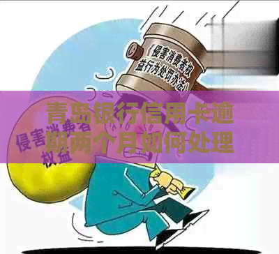青岛银行信用卡逾期两个月如何处理