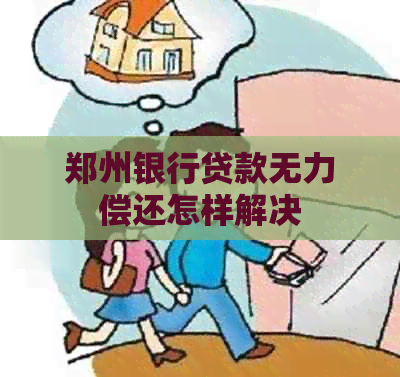 郑州银行贷款无力偿还怎样解决