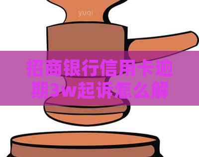 招商银行信用卡逾期3w起诉怎么解决
