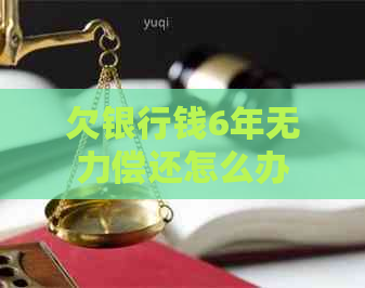 欠银行钱6年无力偿还怎么办