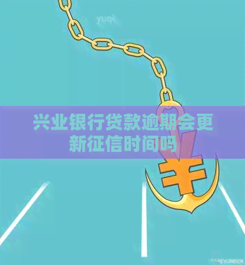 兴业银行贷款逾期会更新时间吗
