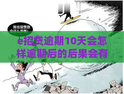 e招贷逾期10天会怎样逾期后的后果会有哪些