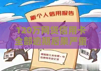 120万网贷信用卡全部逾期后果严重吗