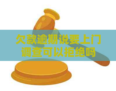 欠款逾期说要上门调查可以拒绝吗