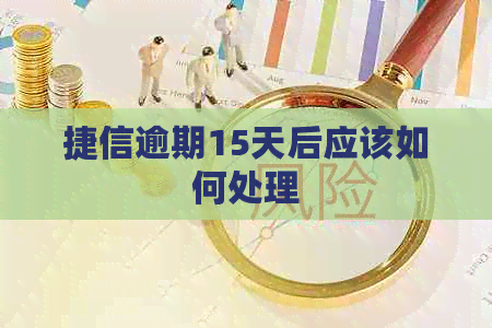 捷信逾期15天后应该如何处理