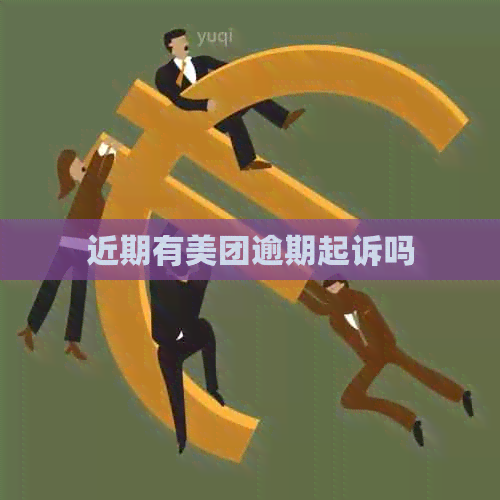 近期有美团逾期起诉吗