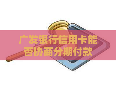 广发银行信用卡能否协商分期付款