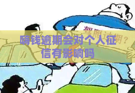 嗨钱逾期会对个人有影响吗