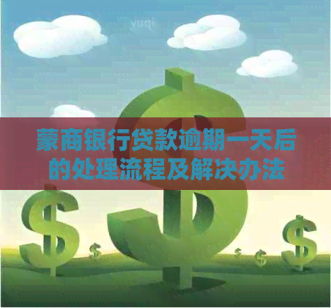 蒙商银行贷款逾期一天后的处理流程及解决办法