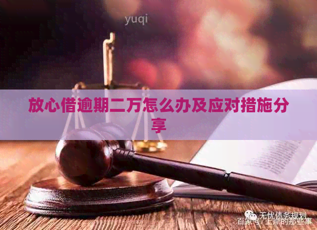 放心借逾期二万怎么办及应对措施分享