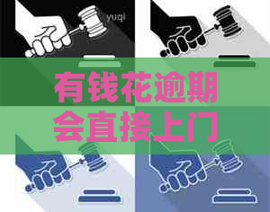 有钱花逾期会直接上门催款吗