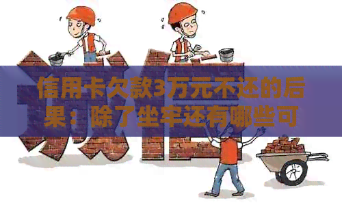 信用卡欠款3万元不还的后果：除了坐牢还有哪些可能？如何妥善处理？