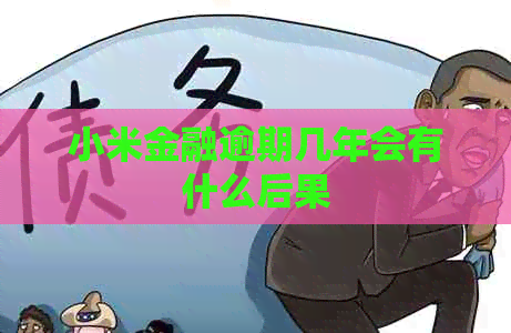 小米金融逾期几年会有什么后果