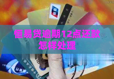 恒易贷逾期12点还款怎样处理