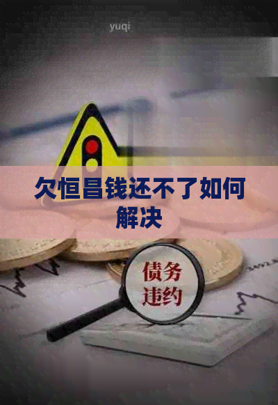 欠恒昌钱还不了如何解决 欠恒昌钱还不了如何解决