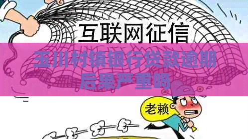 玉川村镇银行贷款逾期后果严重吗