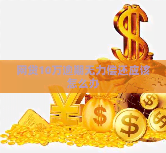 网贷10万逾期无力偿还应该怎么办