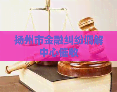 扬州市金融纠纷调解中心