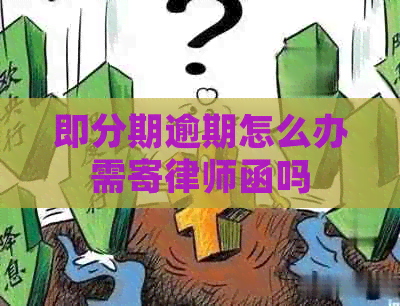 即分期逾期怎么办需寄律师函吗