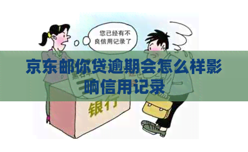 京东邮你贷逾期会怎么样影响信用记录