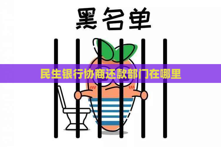 民生银行协商还款部门在哪里