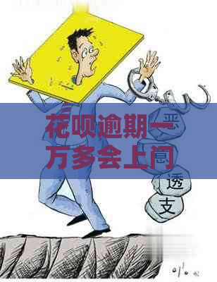 花呗逾期一万多会上门吗