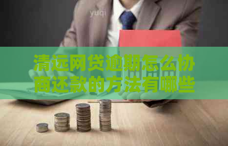 清远网贷逾期怎么协商还款的方法有哪些