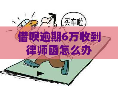 借呗逾期6万收到律师函怎么办