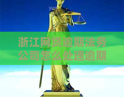 浙江网贷逾期法务公司怎么处理逾期借款