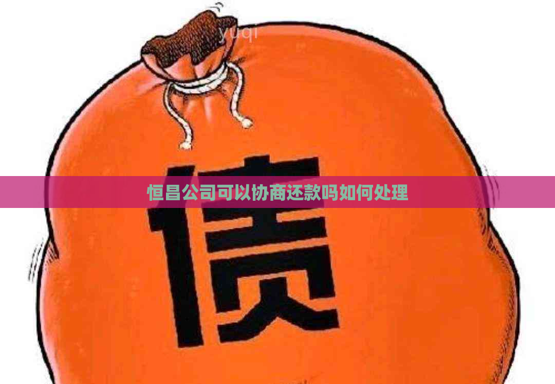 恒昌公司可以协商还款吗如何处理