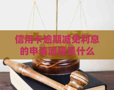 信用卡逾期减免利息的申请流程是什么