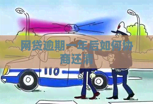 网贷逾期一年后如何协商还清