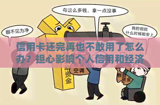 信用卡还完再也不敢用了怎么办？担心影响个人信用和经济状况。