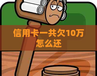 信用卡一共欠10万怎么还