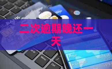 二次逾期晚还一天
