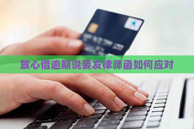 放心借逾期说要发律师函如何应对