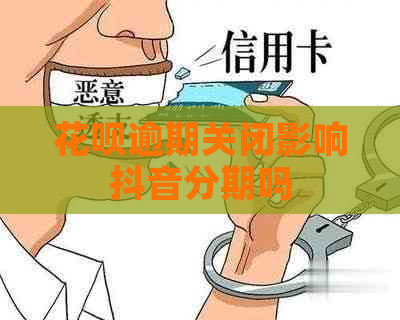 花呗逾期关闭影响抖音分期吗
