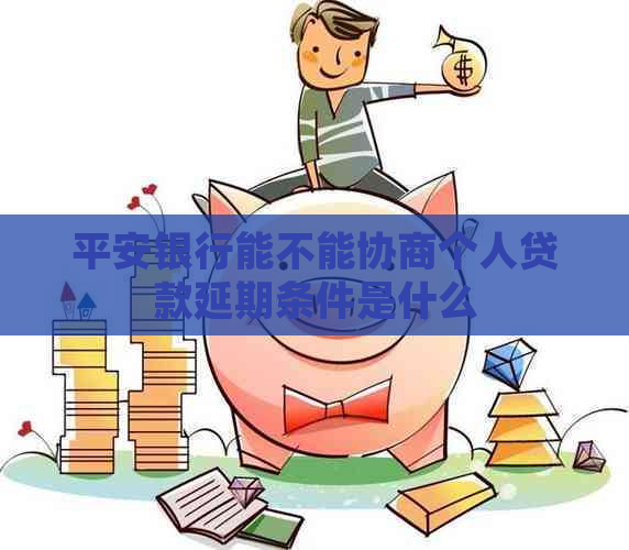 平安银行能不能协商个人贷款延期条件是什么