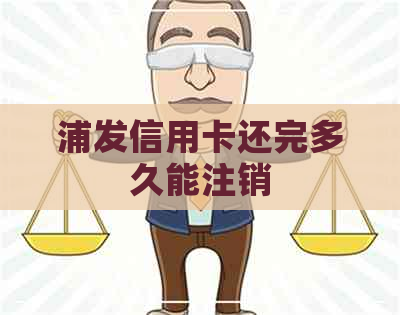 浦发信用卡还完多久能注销