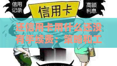 还信用卡用什么还没有手续费：策略和工具推荐