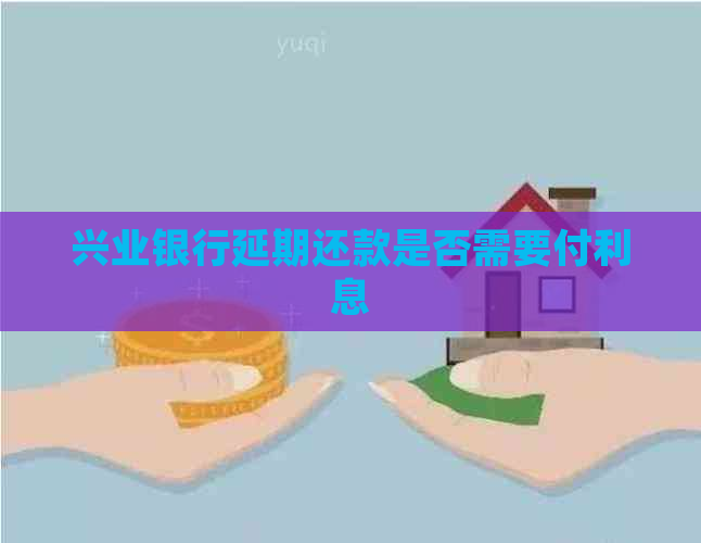 兴业银行延期还款是否需要付利息