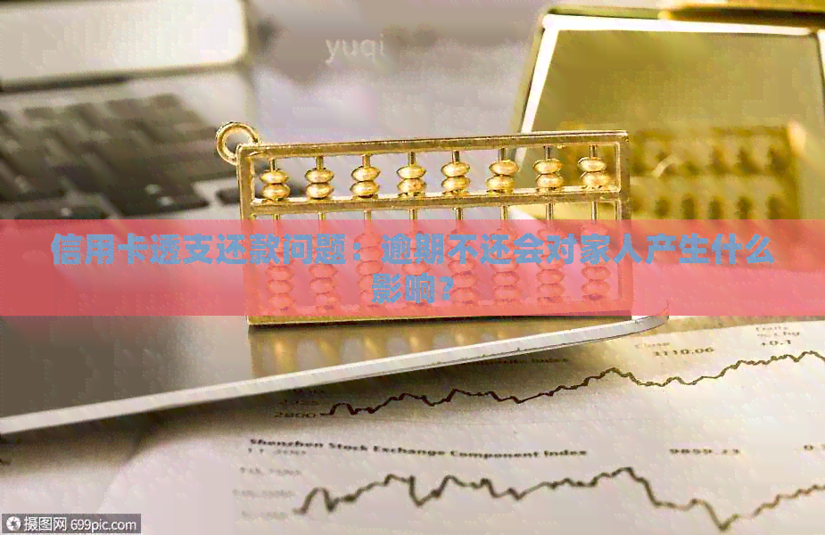 信用卡透支还款问题：逾期不还会对家人产生什么影响？