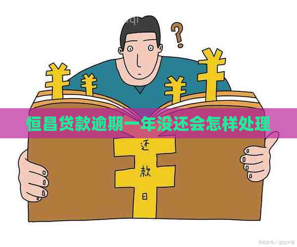 恒昌贷款逾期一年没还会怎样处理