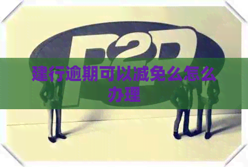 建行逾期可以减免么怎么办理
