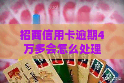 招商信用卡逾期4万多会怎么处理