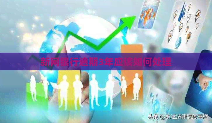 新网银行逾期3年应该如何处理